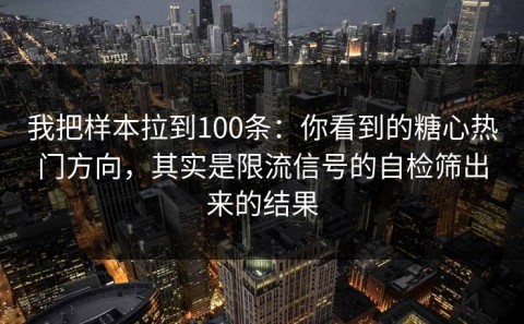 我把样本拉到100条：你看到的糖心热门方向，其实是限流信号的自检筛出来的结果