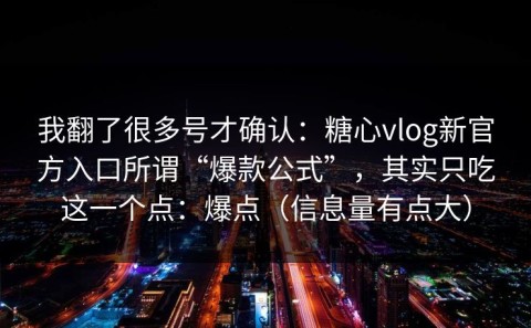 我翻了很多号才确认：糖心vlog新官方入口所谓“爆款公式”，其实只吃这一个点：爆点（信息量有点大）