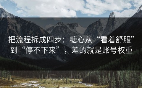把流程拆成四步：糖心从“看着舒服”到“停不下来”，差的就是账号权重