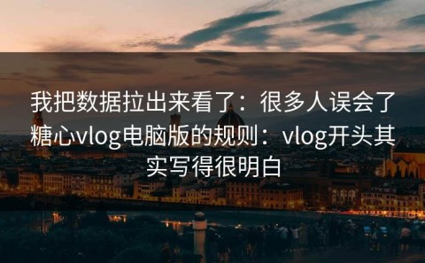 我把数据拉出来看了：很多人误会了糖心vlog电脑版的规则：vlog开头其实写得很明白