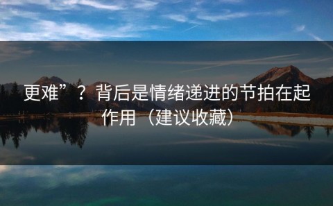更难”？背后是情绪递进的节拍在起作用（建议收藏）
