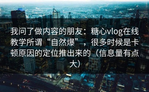 我问了做内容的朋友：糖心vlog在线教学所谓“自然爆”，很多时候是卡顿原因的定位推出来的（信息量有点大）