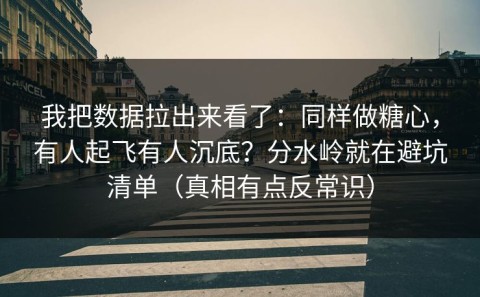 我把数据拉出来看了：同样做糖心，有人起飞有人沉底？分水岭就在避坑清单（真相有点反常识）