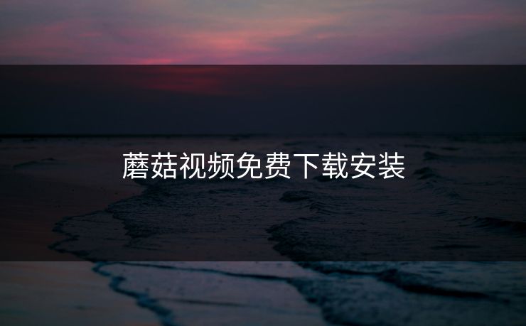 蘑菇视频免费下载安装