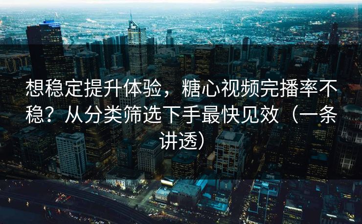 想稳定提升体验，糖心视频完播率不稳？从分类筛选下手最快见效（一条讲透）