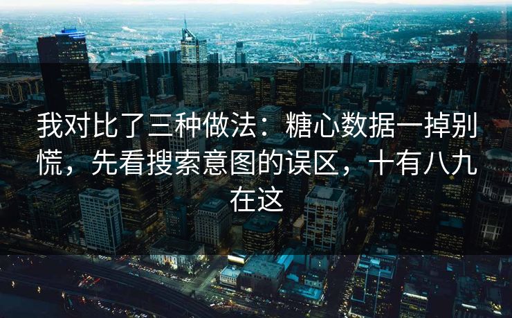 我对比了三种做法：糖心数据一掉别慌，先看搜索意图的误区，十有八九在这