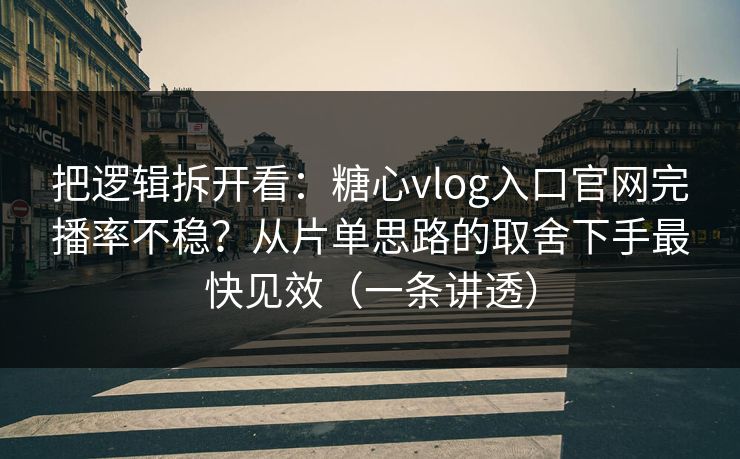 把逻辑拆开看：糖心vlog入口官网完播率不稳？从片单思路的取舍下手最快见效（一条讲透）