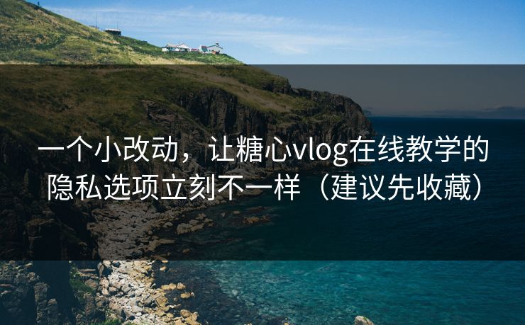 一个小改动，让糖心vlog在线教学的隐私选项立刻不一样（建议先收藏）