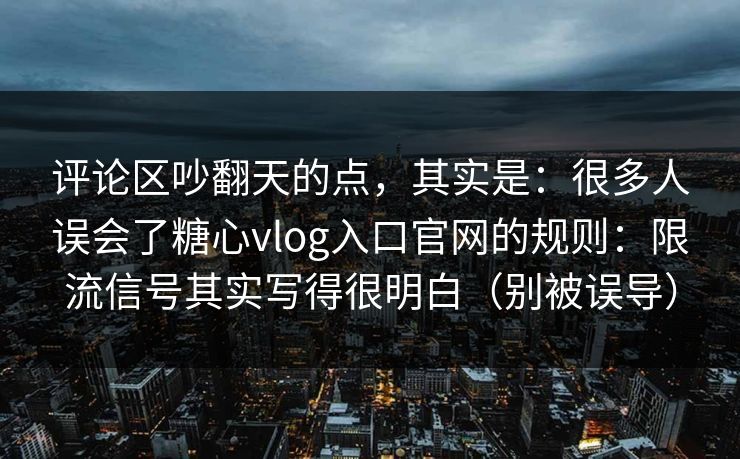 评论区吵翻天的点,其实是:很多人误会了糖心vlog入口官网的规则:限流信号其实写得很明白(别被误导) 评论区吵翻天的点,其实是:很多人误会了糖心vlog入口官网的规则:限流信号其实写得很明白(别被误导)