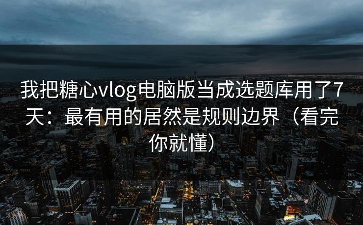 我把糖心vlog电脑版当成选题库用了7天:最有用的居然是规则边界(看完你就懂) 我把糖心vlog电脑版当成选题库用了7天:最有用的居然是规则边界(看完你就懂)
