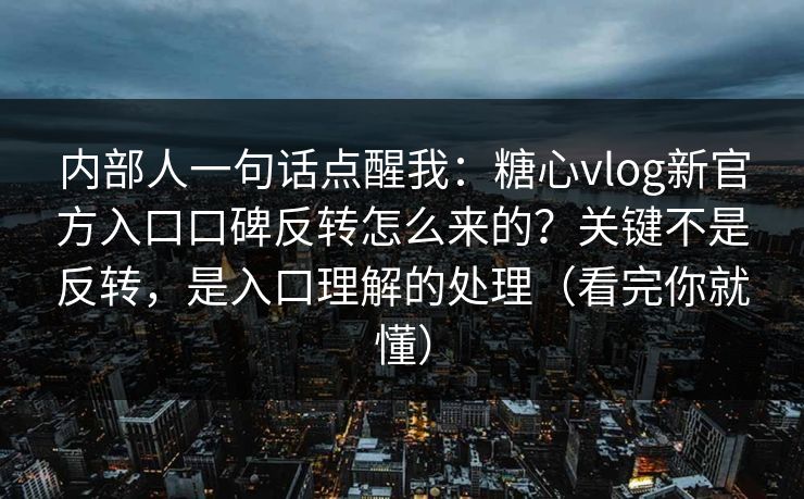 内部人一句话点醒我：糖心vlog新官方入口口碑反转怎么来的？关键不是反转，是入口理解的处理（看完你就懂）