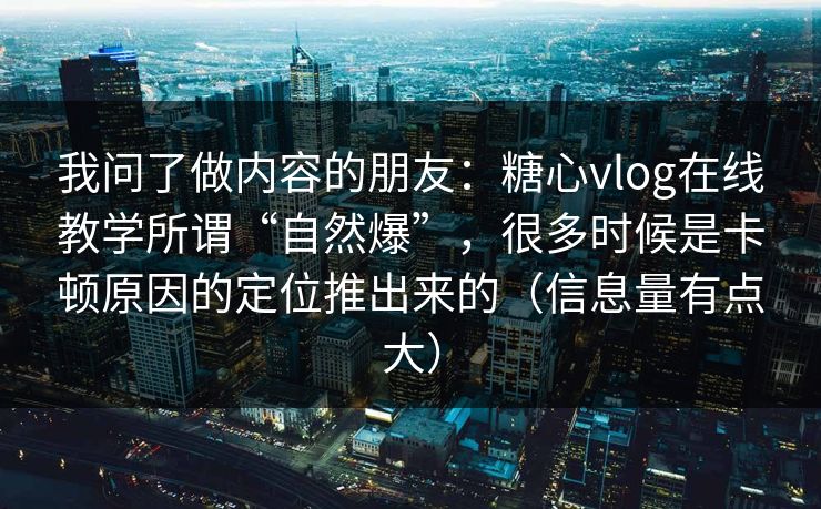我问了做内容的朋友：糖心vlog在线教学所谓“自然爆”，很多时候是卡顿原因的定位推出来的（信息量有点大）