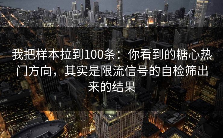 我把样本拉到100条：你看到的糖心热门方向，其实是限流信号的自检筛出来的结果