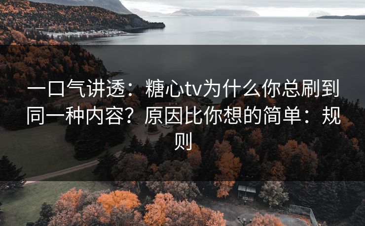 一口气讲透：糖心tv为什么你总刷到同一种内容？原因比你想的简单：规则